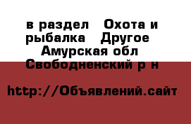  в раздел : Охота и рыбалка » Другое . Амурская обл.,Свободненский р-н